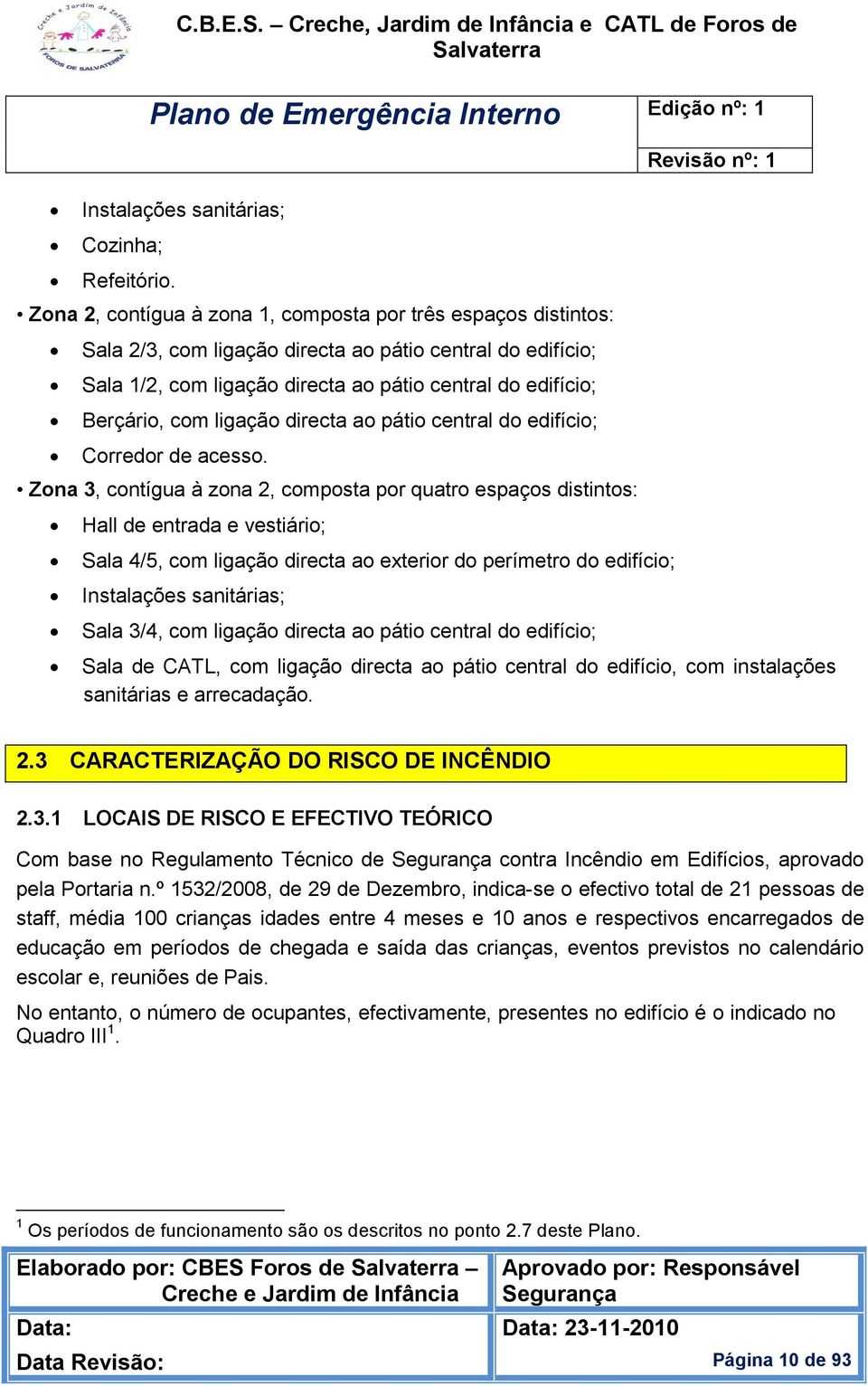 ligação directa ao pátio central do edifício; Corredor de acesso.