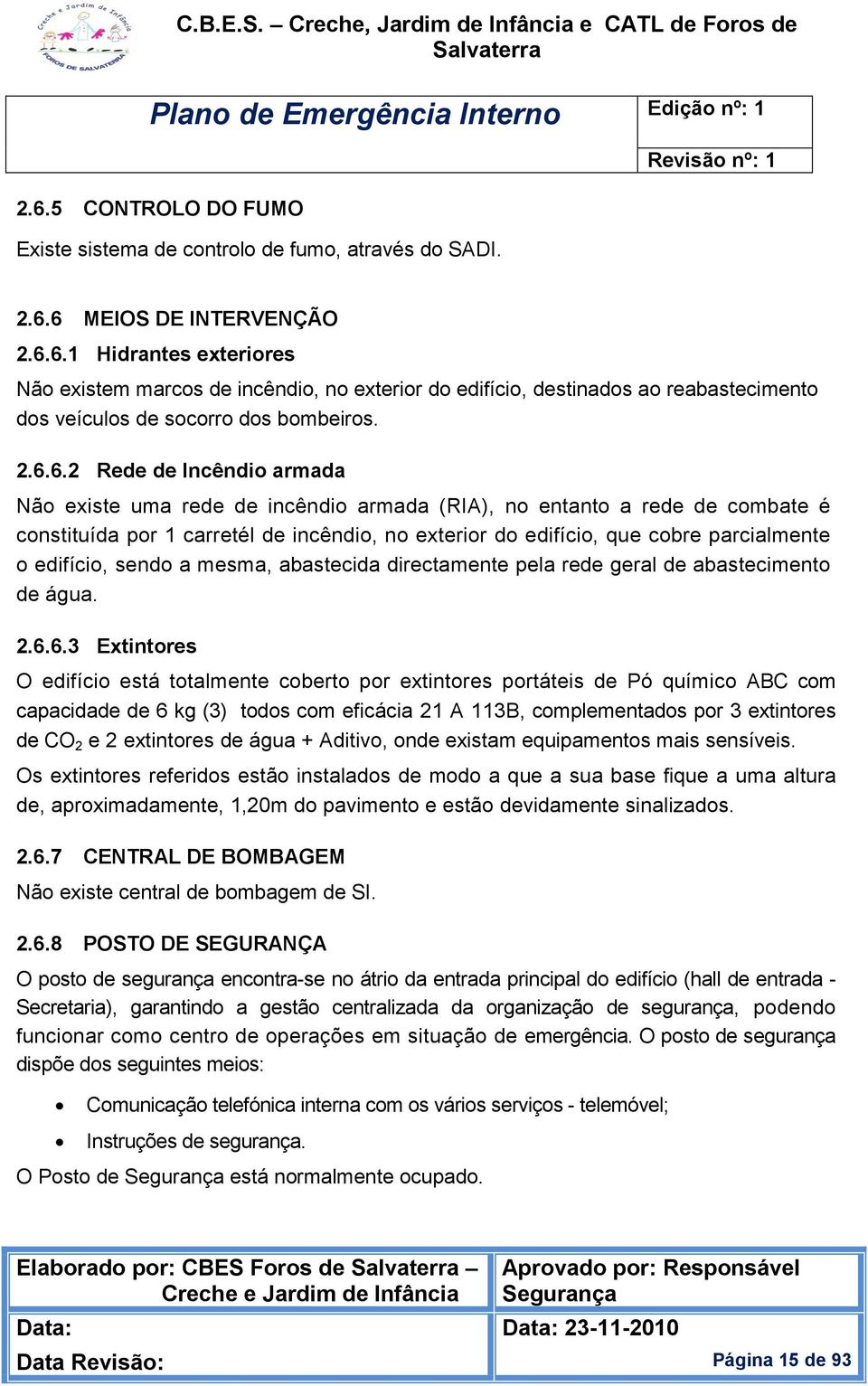 edifício, sendo a mesma, abastecida directamente pela rede geral de abastecimento de água. 2.6.