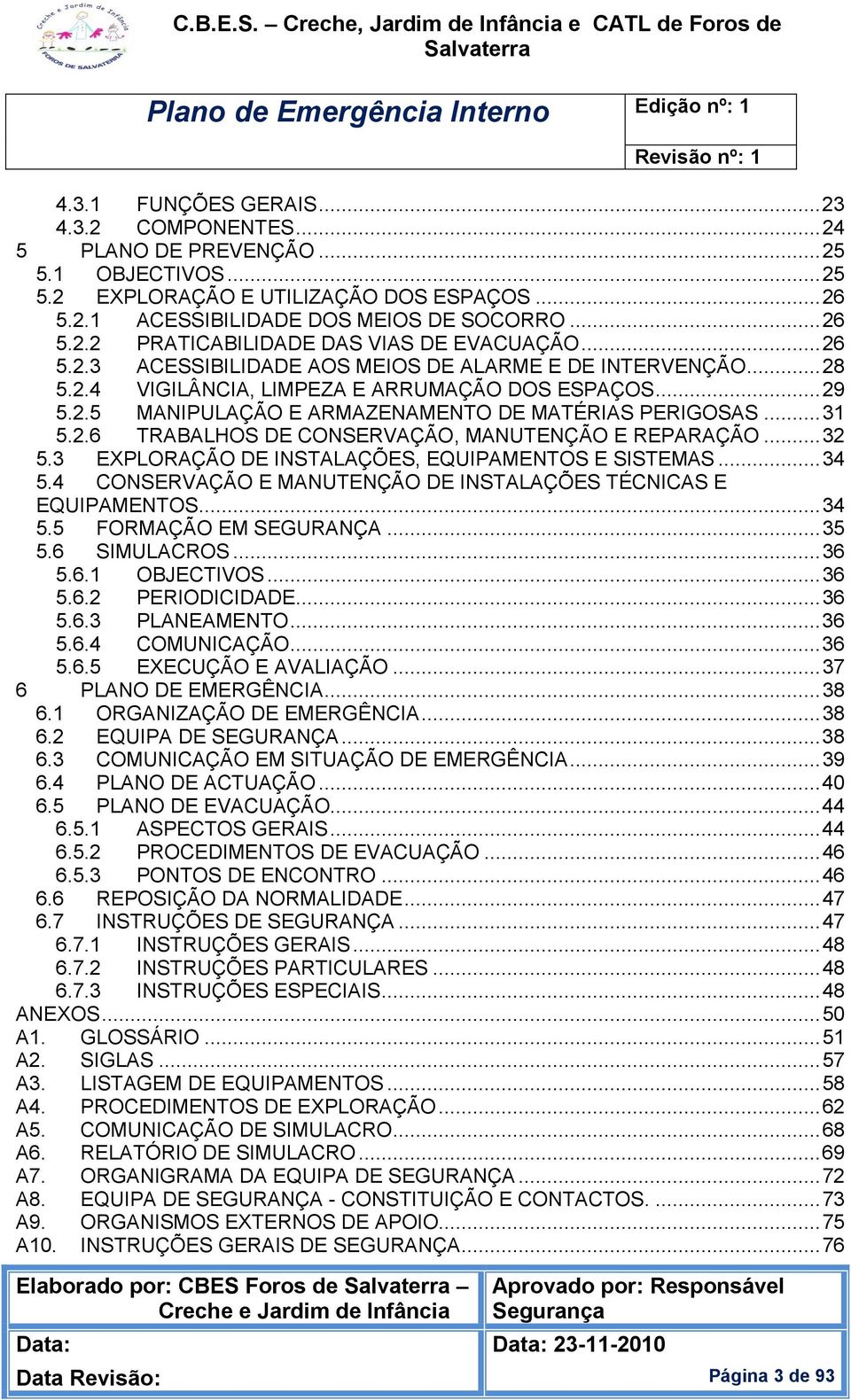 .. 32 5.3 EXPLORAÇÃO DE INSTALAÇÕES, EQUIPAMENTOS E SISTEMAS... 34 5.4 CONSERVAÇÃO E MANUTENÇÃO DE INSTALAÇÕES TÉCNICAS E EQUIPAMENTOS... 34 5.5 FORMAÇÃO EM SEGURANÇA... 35 5.6 SIMULACROS... 36 5.6.1 OBJECTIVOS.