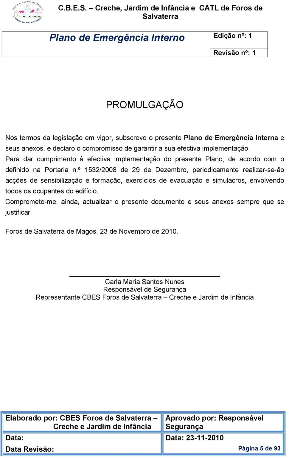 º 1532/2008 de 29 de Dezembro, periodicamente realizar-se-ão acções de sensibilização e formação, exercícios de evacuação e simulacros, envolvendo todos os ocupantes do