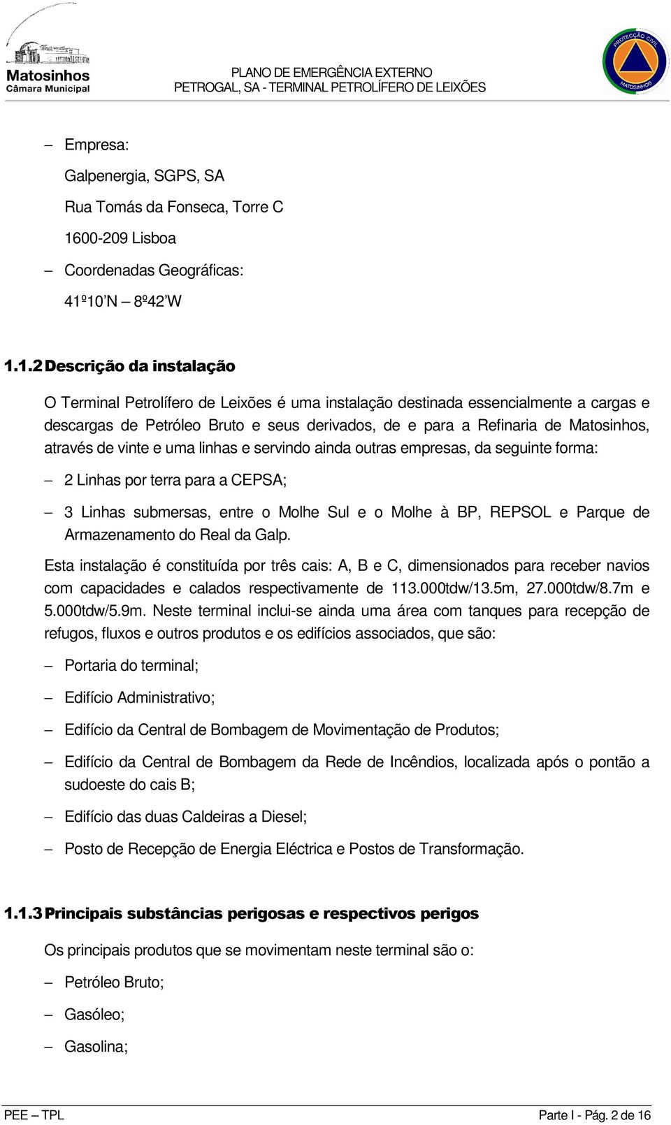 10 N 8º42 W 1.1.2 Descrição da instalação O Terminal Petrolífero de Leixões é uma instalação destinada essencialmente a cargas e descargas de Petróleo Bruto e seus derivados, de e para a Refinaria de