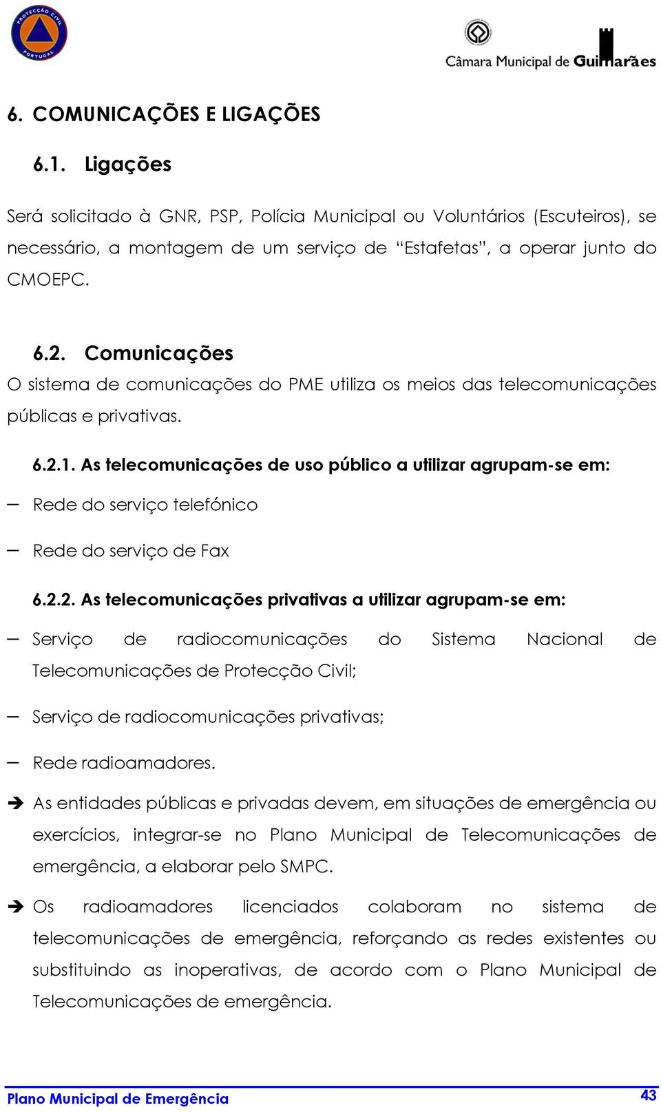 As telecomunicações uso público a utilizar agrupam-se em: Re do serviço telefónico Re do serviço Fax 6.2.