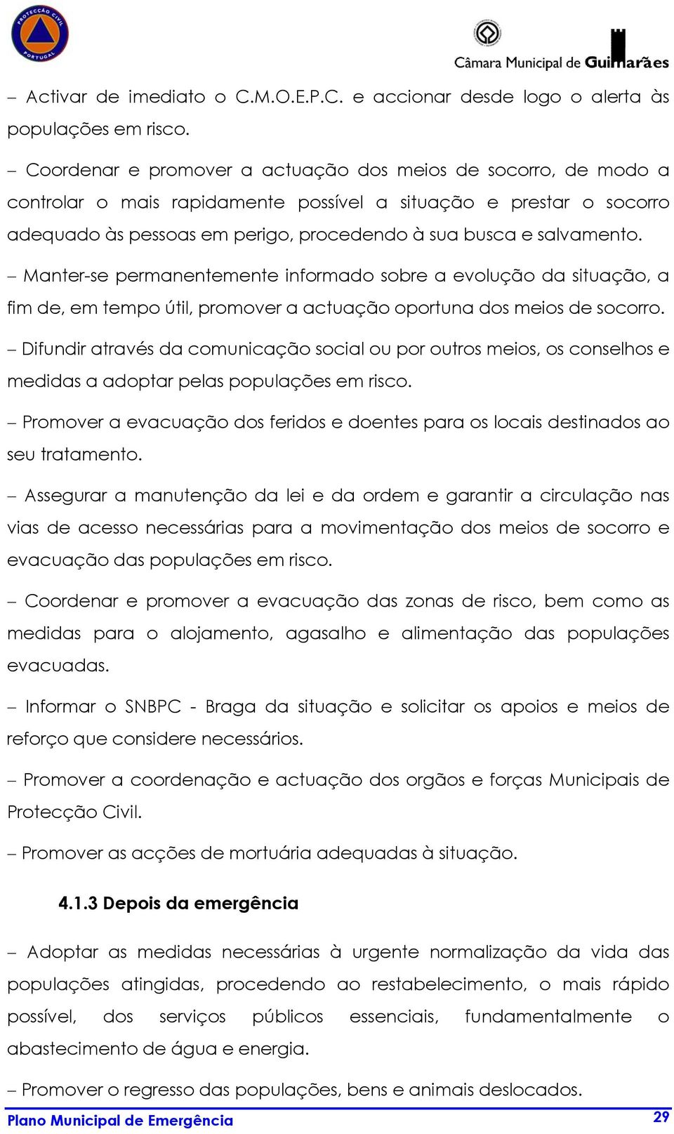 Manter-se permanentemente informado sobre a evolução da situação, a fim, em tempo útil, promover a actuação oportuna dos meios socorro.