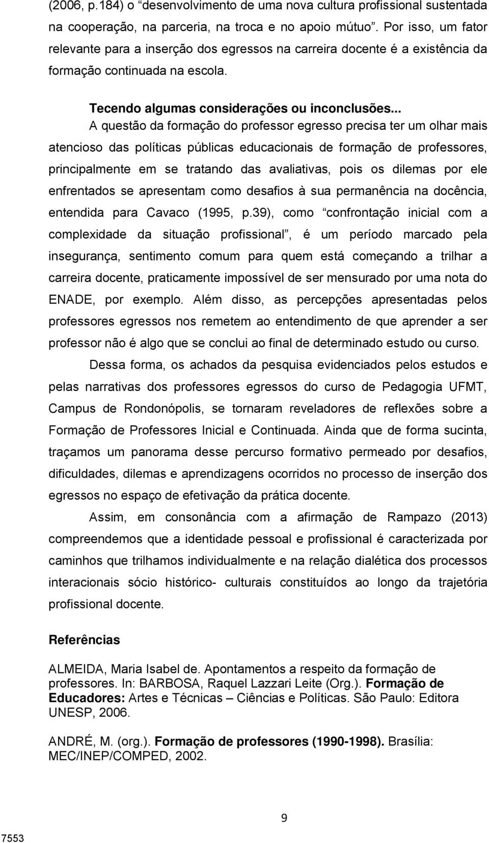 .. A questão da formação do professor egresso precisa ter um olhar mais atencioso das políticas públicas educacionais de formação de professores, principalmente em se tratando das avaliativas, pois