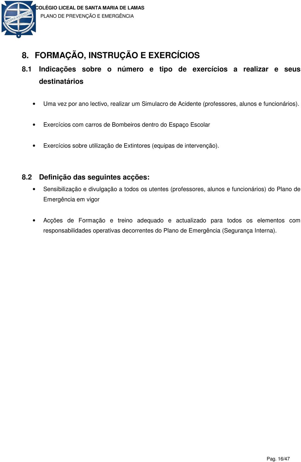 funcionários). Exercícios com carros de Bombeiros dentro do Espaço Escolar Exercícios sobre utilização de Extintores (equipas de intervenção). 8.