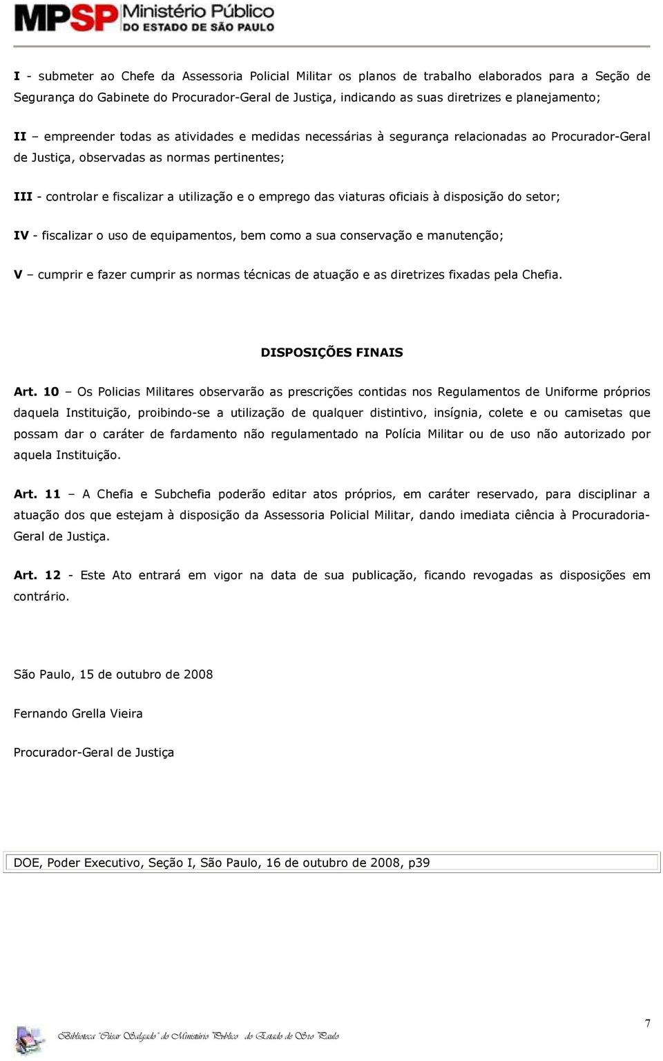 utilização e o emprego das viaturas oficiais à disposição do setor; IV - fiscalizar o uso de equipamentos, bem como a sua conservação e manutenção; V cumprir e fazer cumprir as normas técnicas de