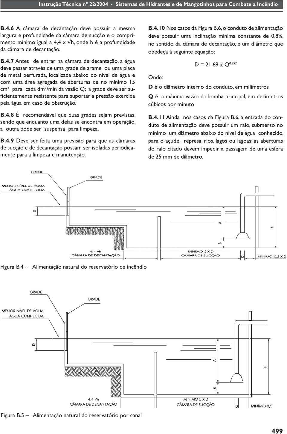 15 cm² para cada dm³/min da vazão Q; a grade deve ser sufi cientemente resistente para suportar a pressão exercida pela água em caso de obstrução. B.4.