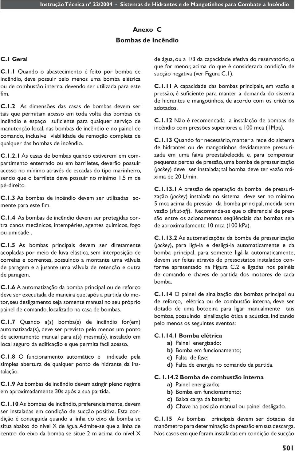 no painel de comando, inclusive viabilidade de remoção completa de qualquer das bombas de incêndio. C.1.2.