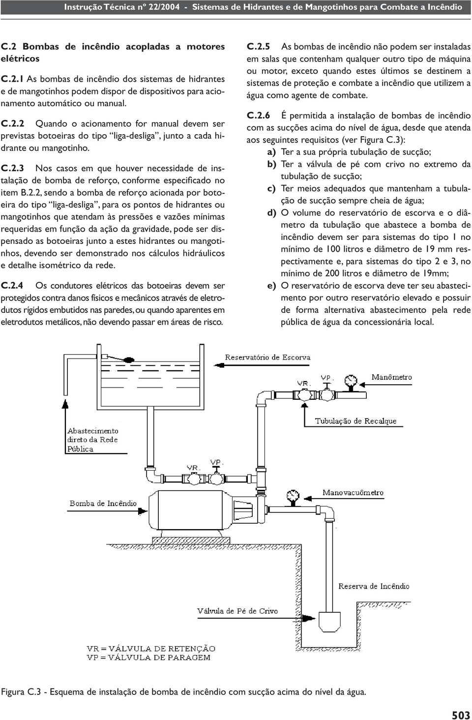 de hidrantes ou mangotinhos que atendam às pressões e vazões mínimas requeridas em função da ação da gravidade, pode ser dispensado as botoeiras junto a estes hidrantes ou mangotinhos, devendo ser