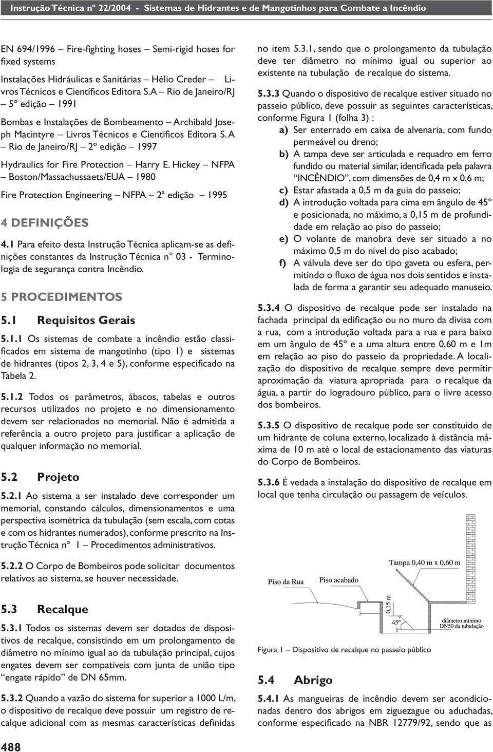 A Rio de Janeiro/RJ 2º edição 1997 Hydraulics for Fire Protection Harry E. Hickey NFPA Boston/Massachussaets/EUA 1980 Fire Protection Engineering NFPA 2ª edição 1995 4 DEFINIÇÕES 4.