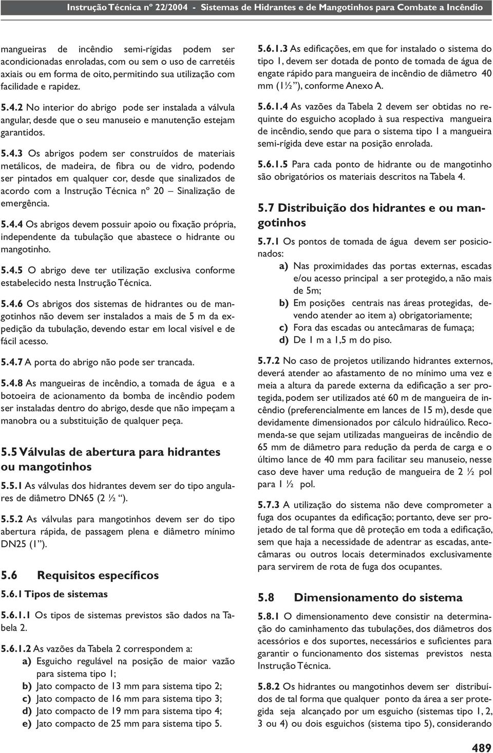 3 Os abrigos podem ser construídos de materiais metálicos, de madeira, de fi bra ou de vidro, podendo ser pintados em qualquer cor, desde que sinalizados de acordo com a Instrução Técnica nº 20