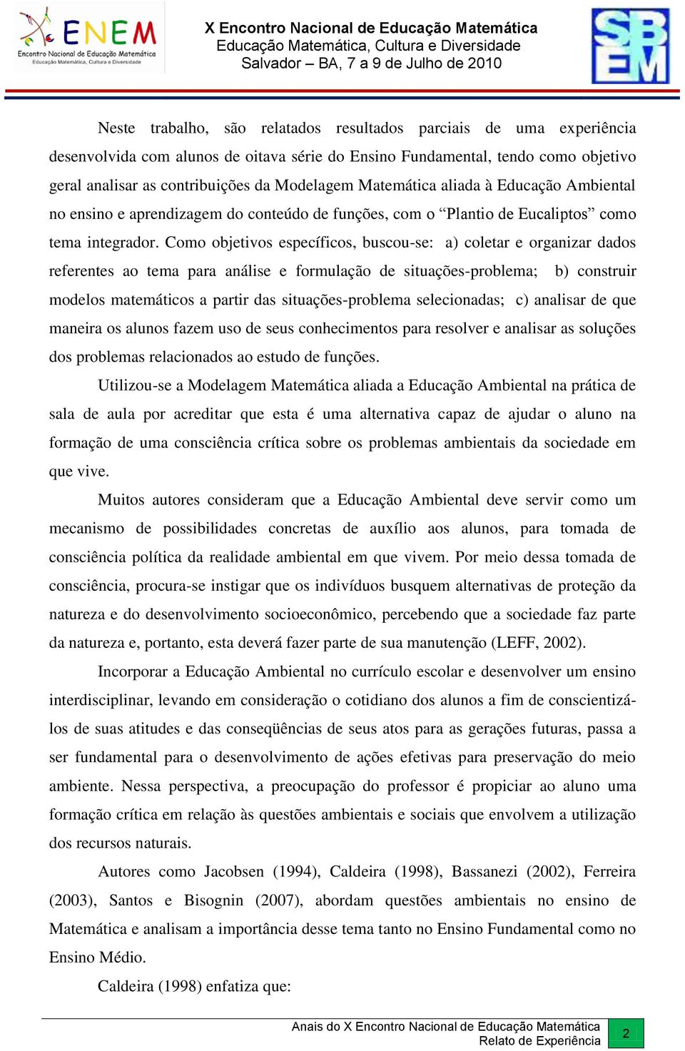 Como objetivos específicos, buscou-se: a) coletar e organizar dados referentes ao tema para análise e formulação de situações-problema; b) construir modelos matemáticos a partir das