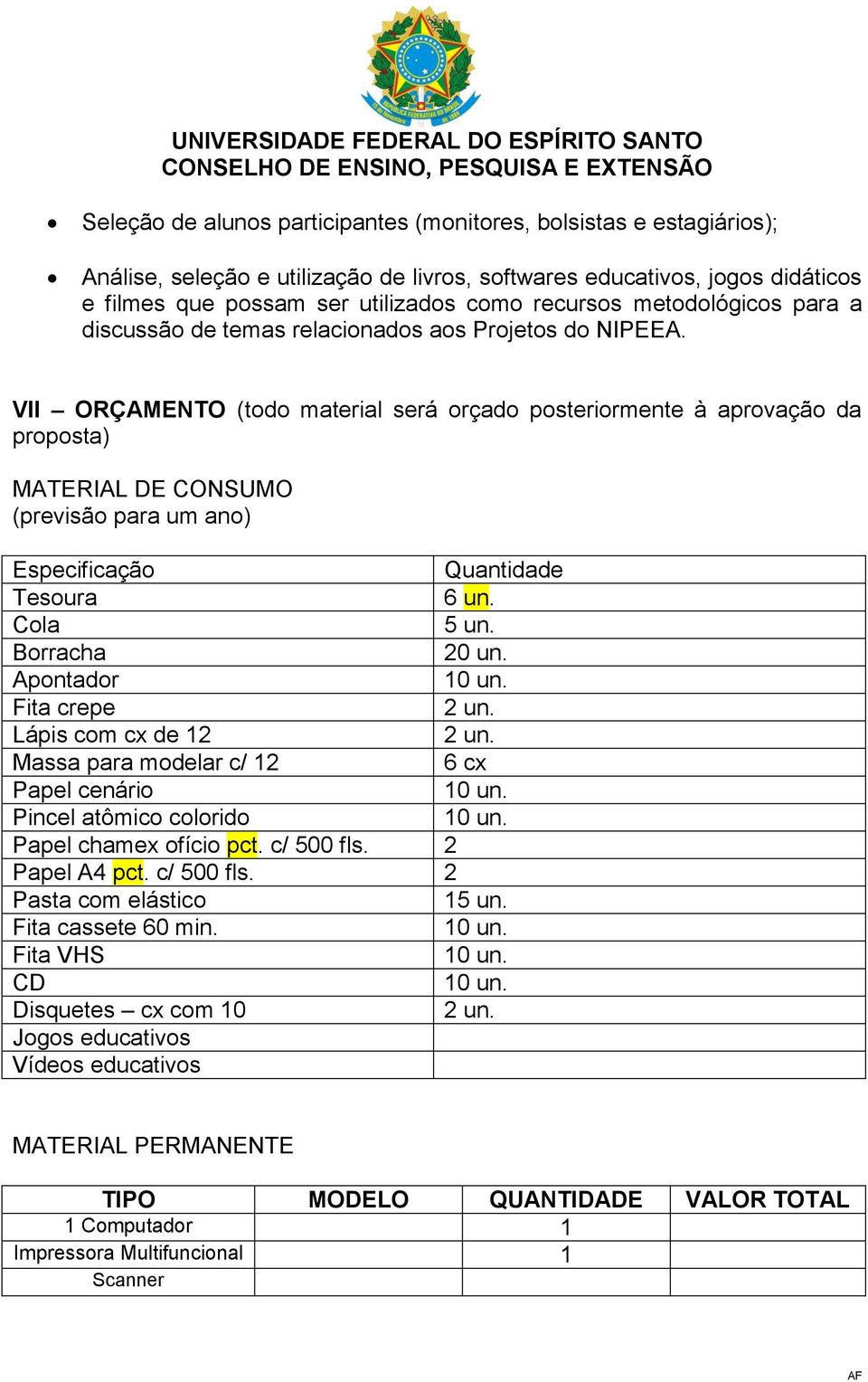 VII ORÇAMENTO (todo material será orçado posteriormente à aprovação da proposta) MATERIAL DE CONSUMO (previsão para um ano) Especificação Quantidade Tesoura 6 un. Cola 5 un. Borracha 20 un.