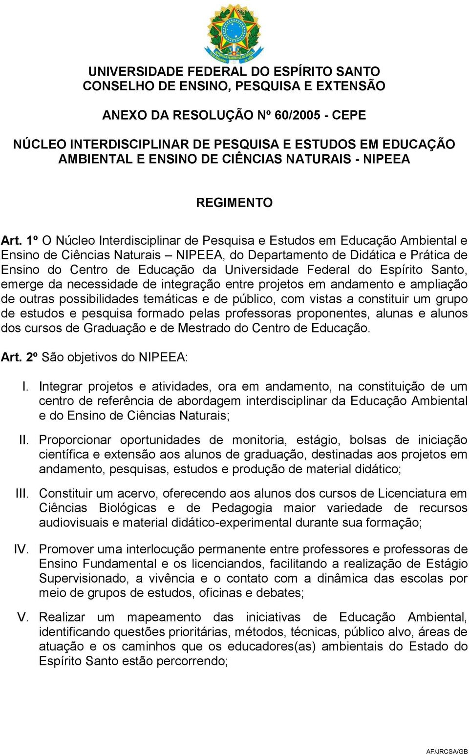 Federal do Espírito Santo, emerge da necessidade de integração entre projetos em andamento e ampliação de outras possibilidades temáticas e de público, com vistas a constituir um grupo de estudos e