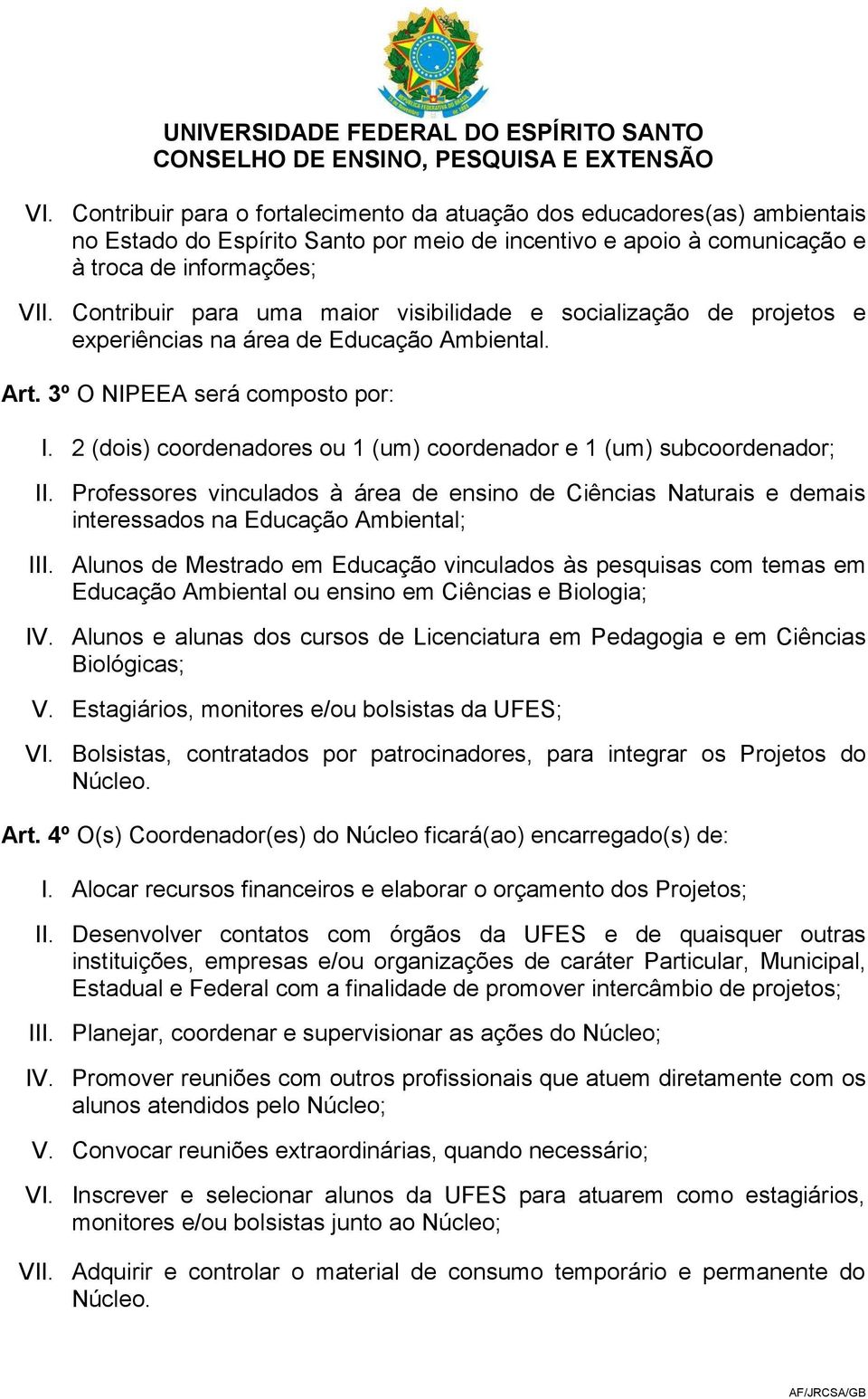 2 (dois) coordenadores ou 1 (um) coordenador e 1 (um) subcoordenador; II. Professores vinculados à área de ensino de Ciências Naturais e demais interessados na Educação Ambiental; III.