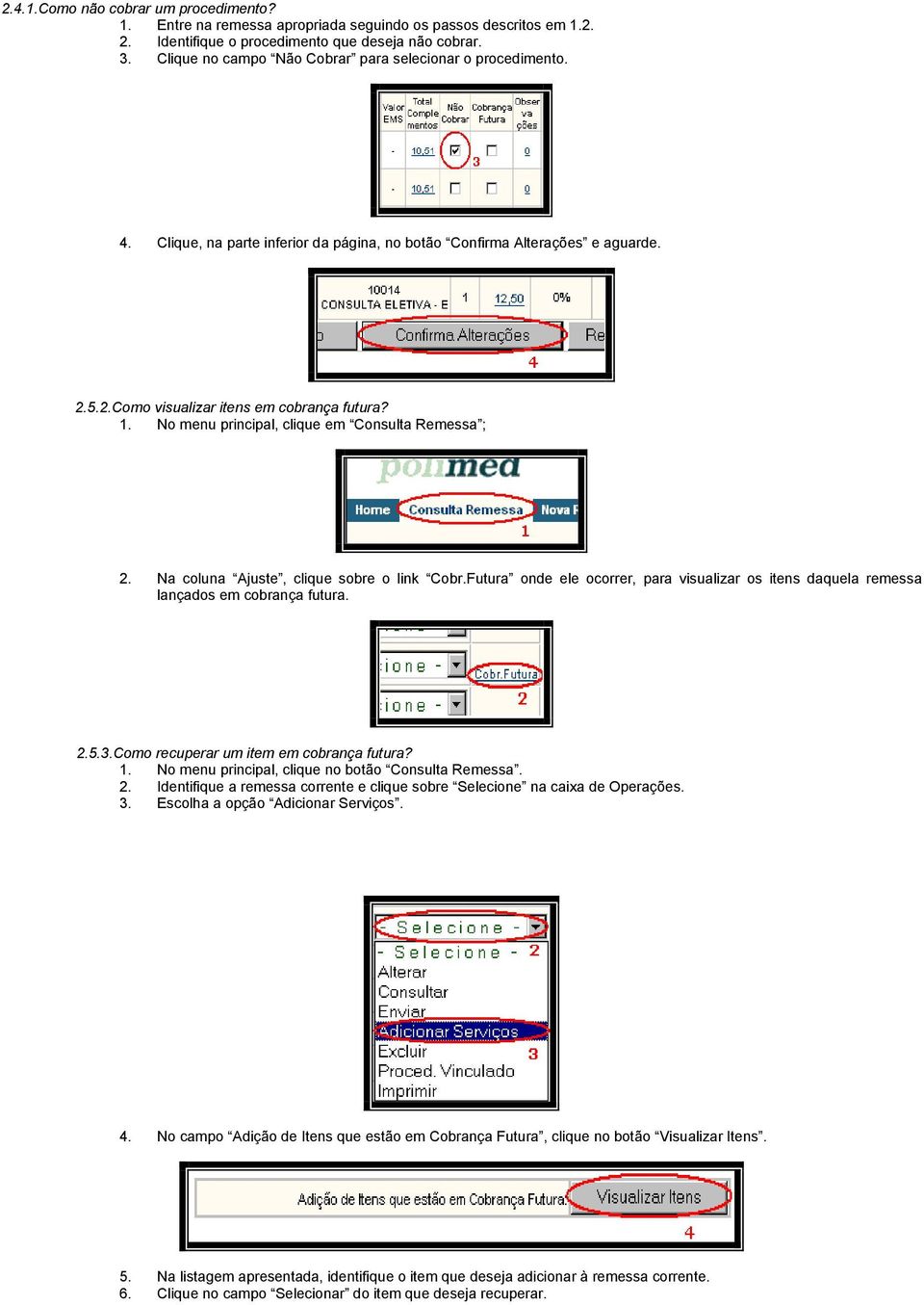 No menu principal, clique em Consulta Remessa ; 2. Na coluna Ajuste, clique sobre o link Cobr.Futura onde ele ocorrer, para visualizar os itens daquela remessa lançados em cobrança futura. 2.5.3.