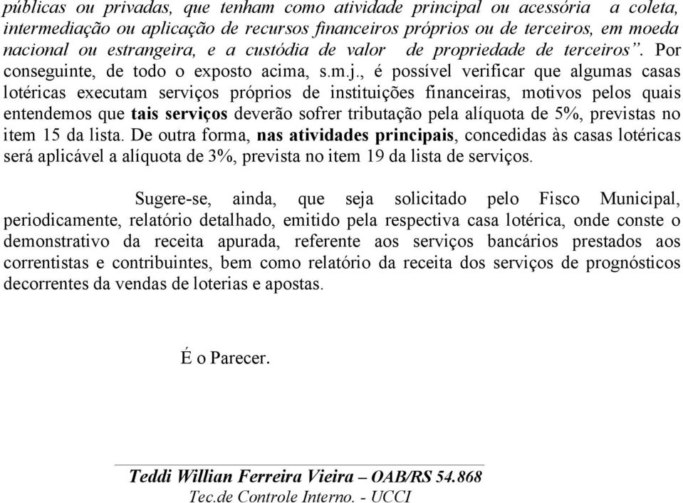 , é possível verificar que algumas casas lotéricas executam serviços próprios de instituições financeiras, motivos pelos quais entendemos que tais serviços deverão sofrer tributação pela alíquota de