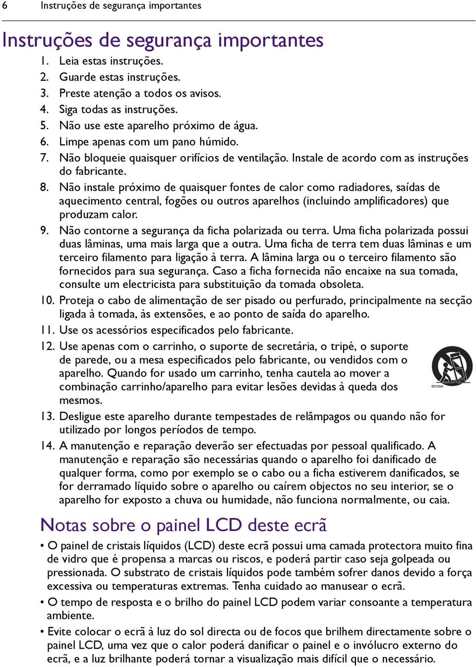 Não instale próximo de quaisquer fontes de calor como radiadores, saídas de aquecimento central, fogões ou outros aparelhos (incluindo amplificadores) que produzam calor. 9.