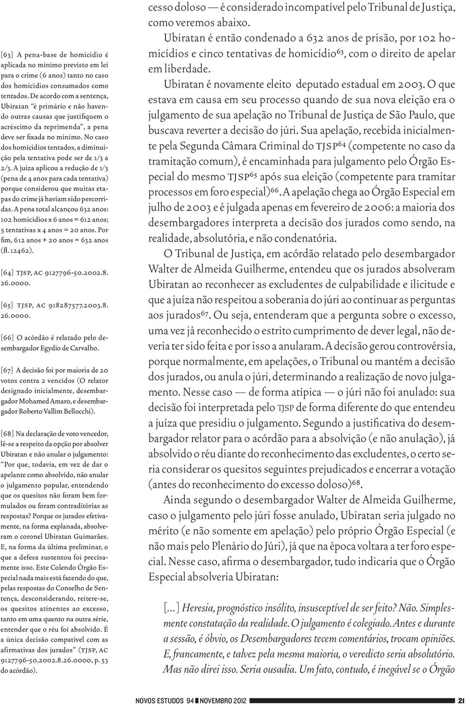 No caso dos homicídios tentados, a diminuição pela tentativa pode ser de 1/3 a 2/3.