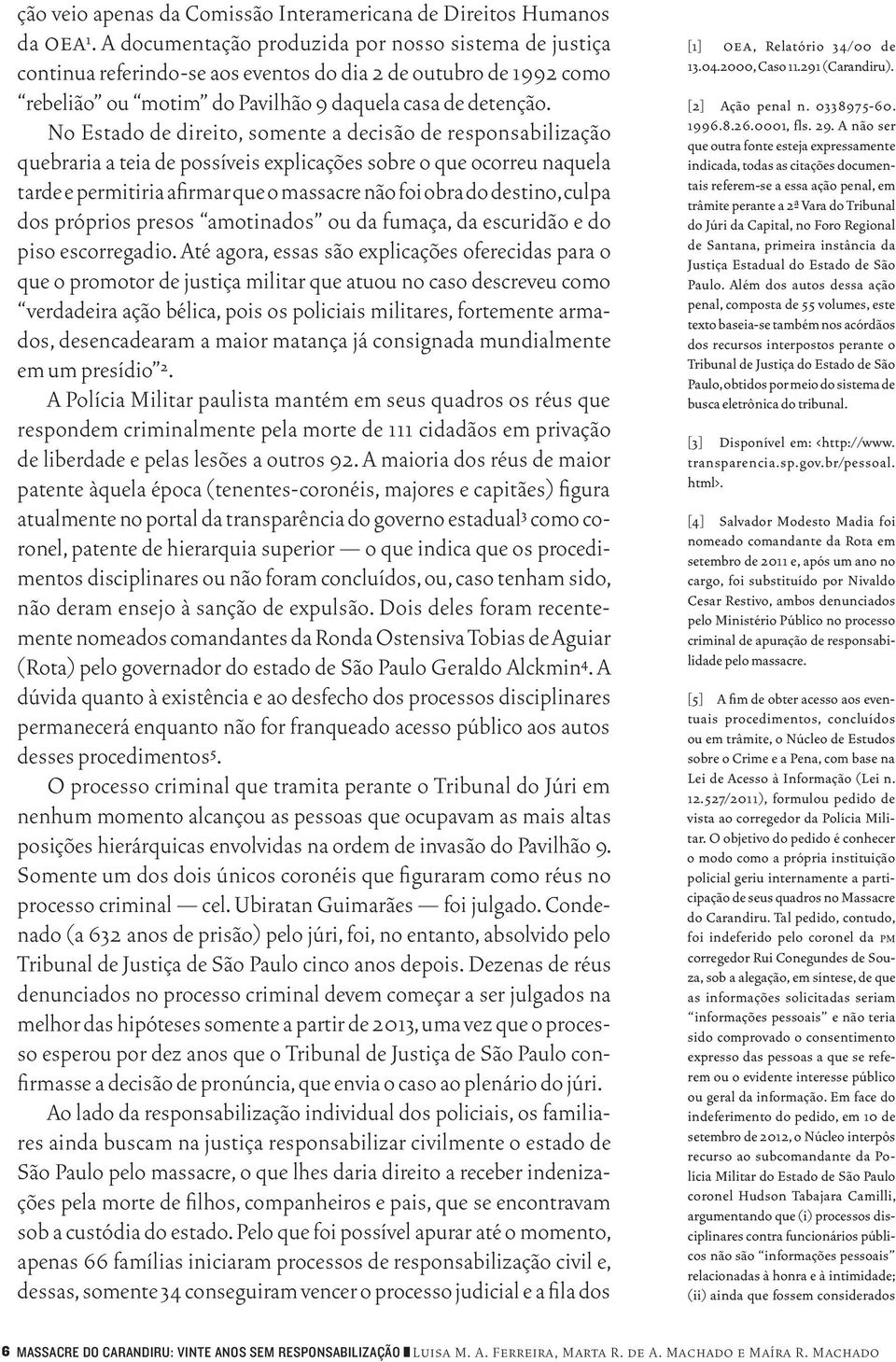 No Estado de direito, somente a decisão de responsabilização quebraria a teia de possíveis explicações sobre o que ocorreu naquela tarde e permitiria afirmar que o massacre não foi obra do destino,