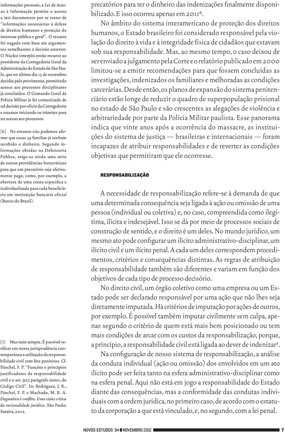 O Núcleo interpôs então recurso ao presidente da Corregedoria Geral da Administração do Estado de São Paulo, que no último dia 13 de novembro decidiu pelo provimento, permitindo acesso aos processos