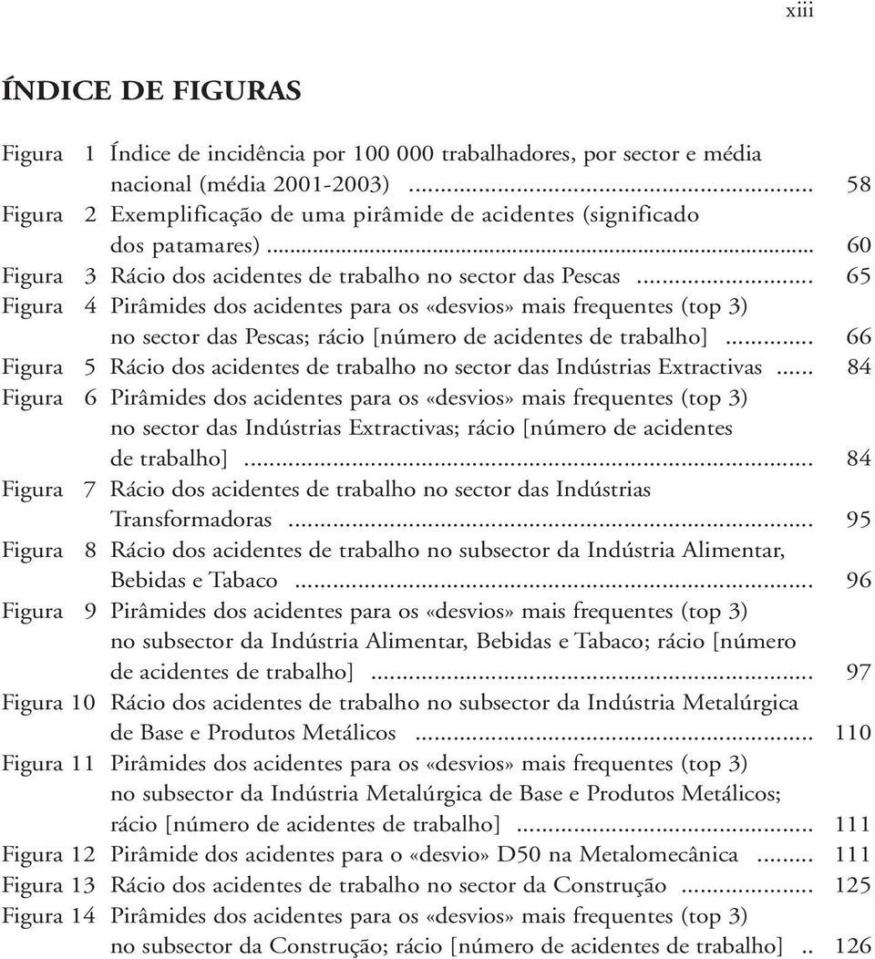 .. 65 Figura 4 Pirâmides dos acidentes para os «desvios» mais frequentes (top 3) no sector das Pescas; rácio [número de acidentes de trabalho].