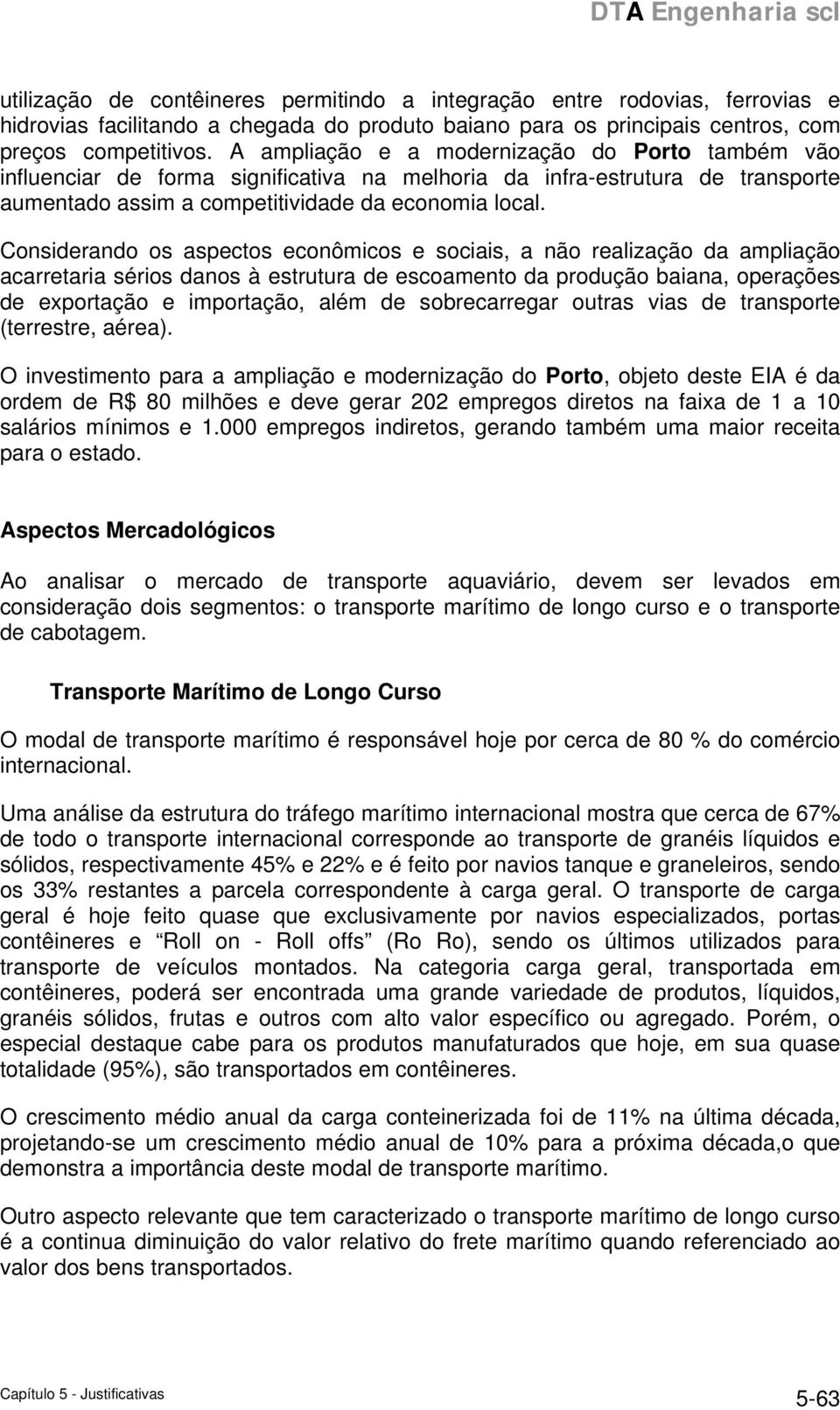 Considerando os aspectos econômicos e sociais, a não realização da ampliação acarretaria sérios danos à estrutura de escoamento da produção baiana, operações de exportação e importação, além de