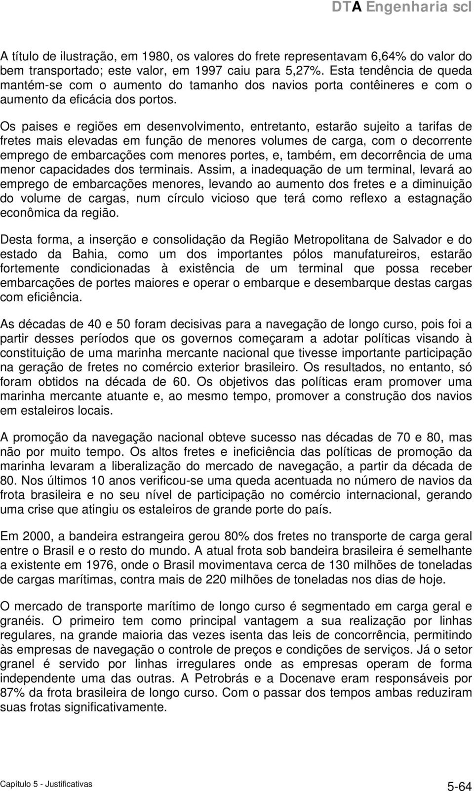 Os paises e regiões em desenvolvimento, entretanto, estarão sujeito a tarifas de fretes mais elevadas em função de menores volumes de carga, com o decorrente emprego de embarcações com menores