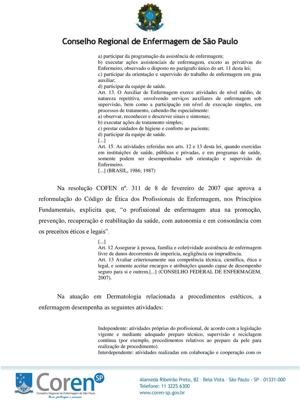 O Auxiliar de Enfermagem exerce atividades de nível médio, de natureza repetitiva, envolvendo serviços auxiliares de enfermagem sob supervisão, bem como a participação em nível de execução simples,