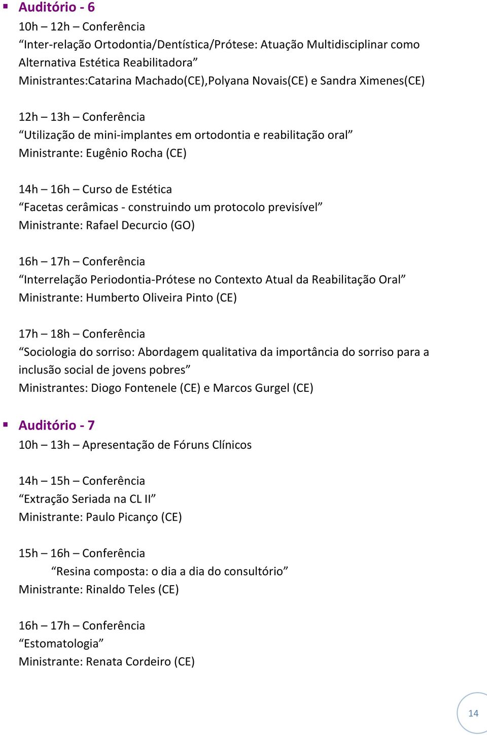 protocolo previsível Ministrante: Rafael Decurcio (GO) 16h 17h Conferência Interrelação Periodontia-Prótese no Contexto Atual da Reabilitação Oral Ministrante: Humberto Oliveira Pinto (CE) 17h 18h