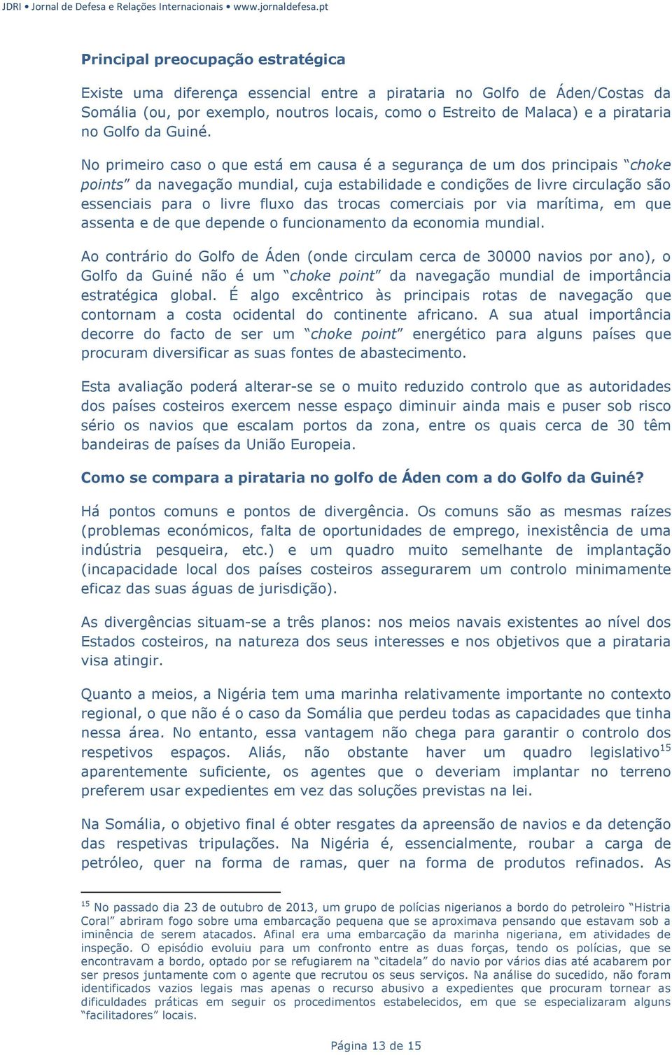 No primeiro caso o que está em causa é a segurança de um dos principais choke points da navegação mundial, cuja estabilidade e condições de livre circulação são essenciais para o livre fluxo das