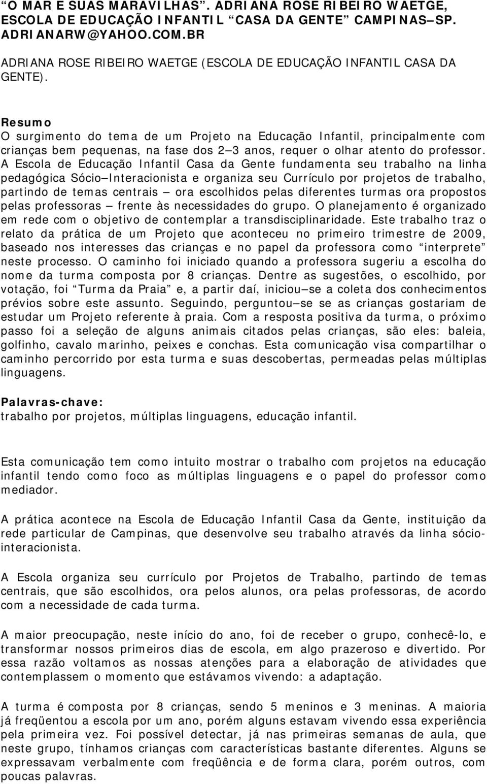 Resumo O surgimento do tema de um Projeto na Educação Infantil, principalmente com crianças bem pequenas, na fase dos 2 3 anos, requer o olhar atento do professor.