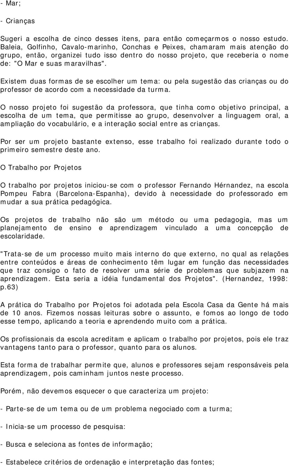 Existem duas formas de se escolher um tema: ou pela sugestão das crianças ou do professor de acordo com a necessidade da turma.