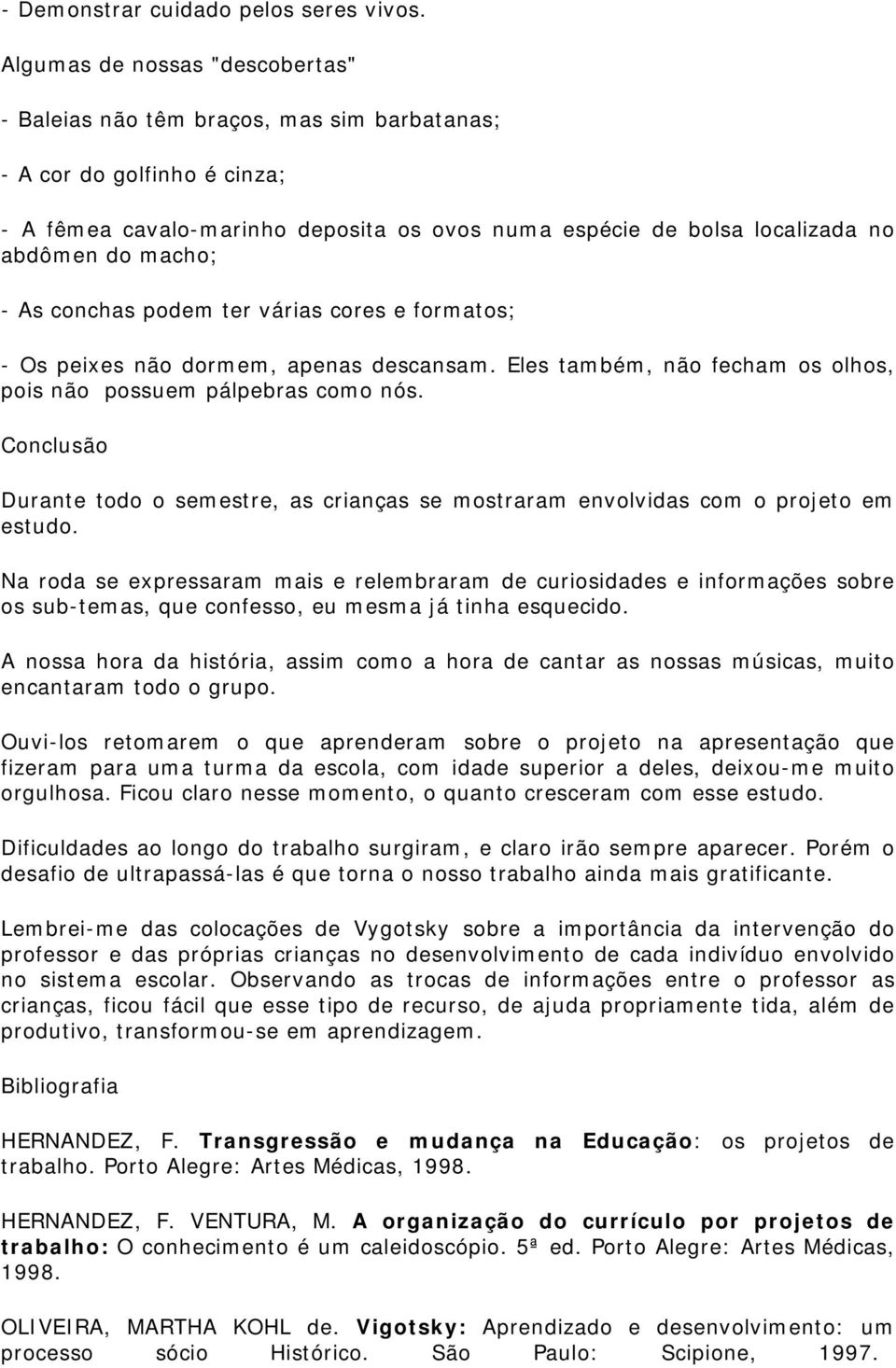 macho; - As conchas podem ter várias cores e formatos; - Os peixes não dormem, apenas descansam. Eles também, não fecham os olhos, pois não possuem pálpebras como nós.