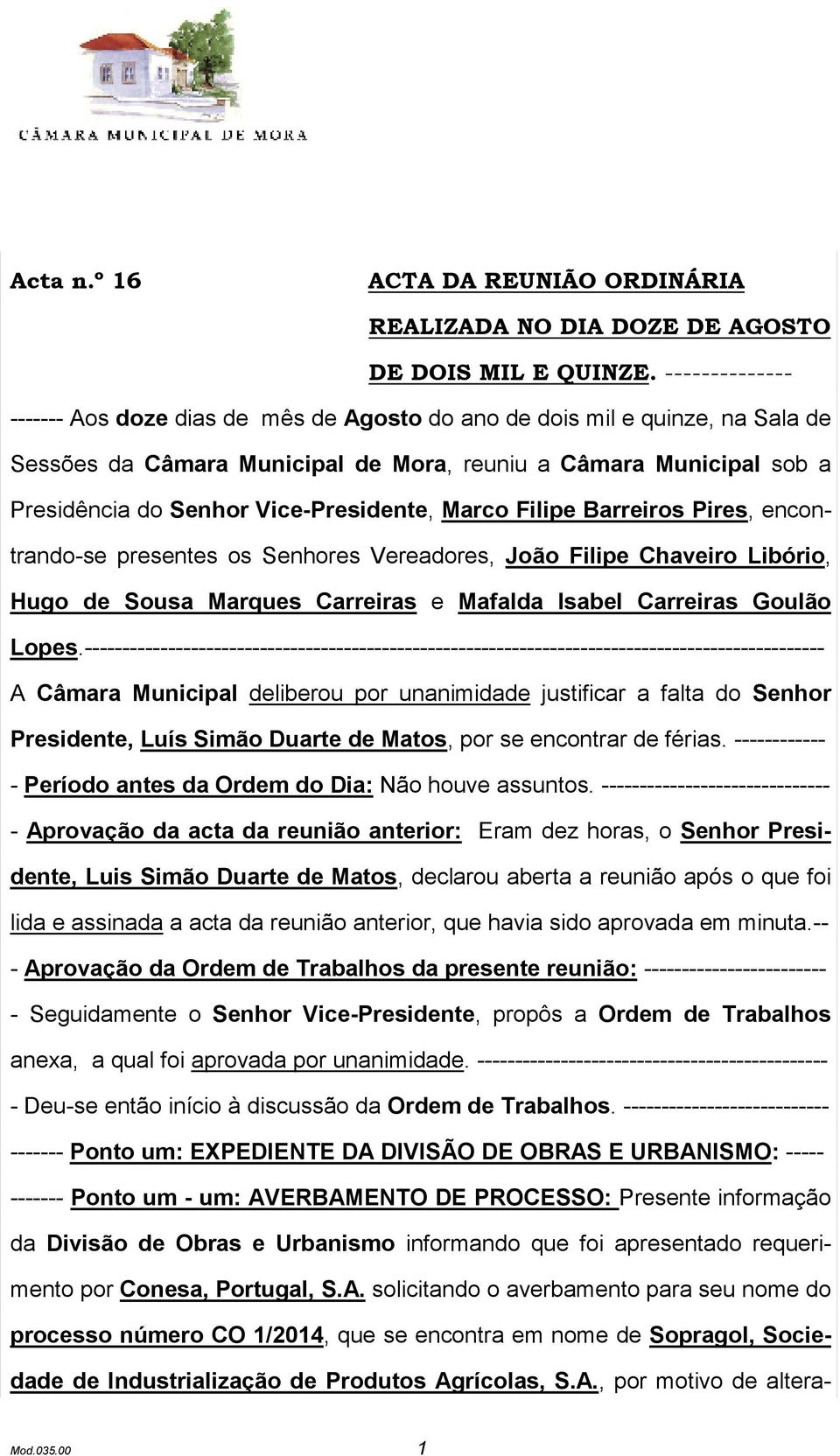 Vice-Presidente, Marco Filipe Barreiros Pires, encontrando-se presentes os Senhores Vereadores, João Filipe Chaveiro Libório, Hugo de Sousa Marques Carreiras e Mafalda Isabel Carreiras Goulão Lopes.