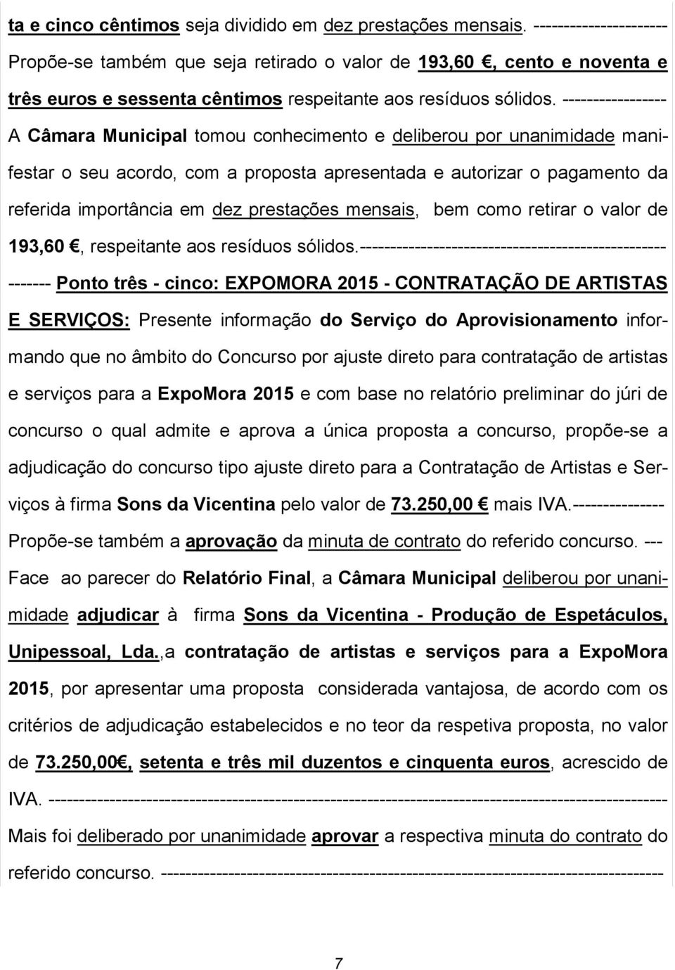 ----------------- A Câmara Municipal tomou conhecimento e deliberou por unanimidade manifestar o seu acordo, com a proposta apresentada e autorizar o pagamento da referida importância em dez