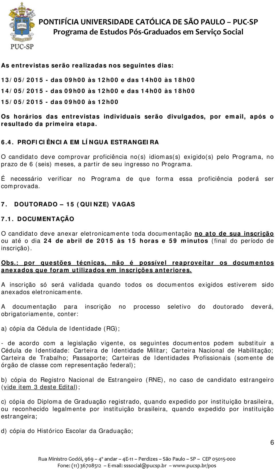 PROFICIÊNCIA EM LÍNGUA ESTRANGEIRA O candidato deve comprovar proficiência no(s) idiomas(s) exigido(s) pelo Programa, no prazo de 6 (seis) meses, a partir de seu ingresso no Programa.