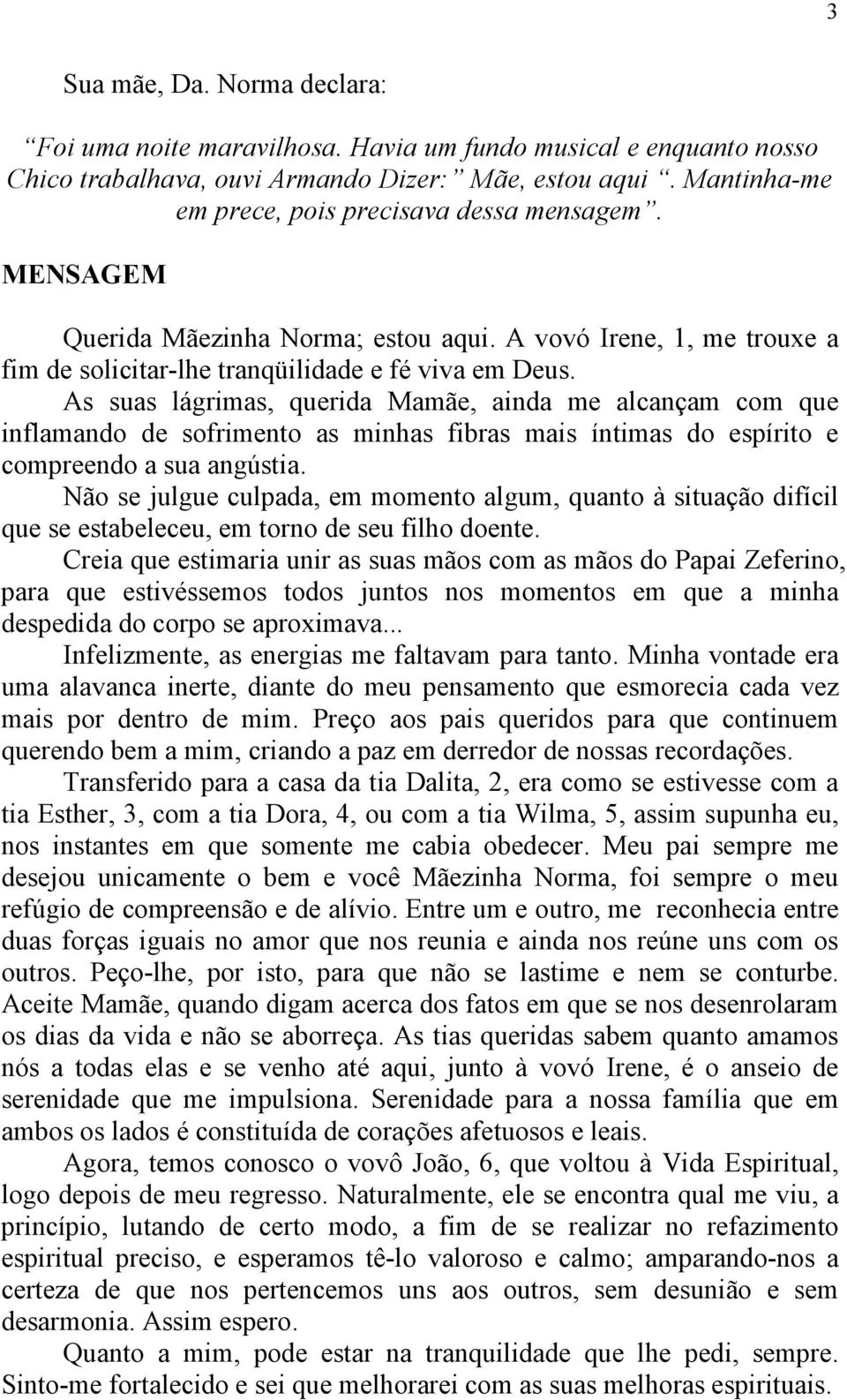 As suas lágrimas, querida Mamãe, ainda me alcançam com que inflamando de sofrimento as minhas fibras mais íntimas do espírito e compreendo a sua angústia.