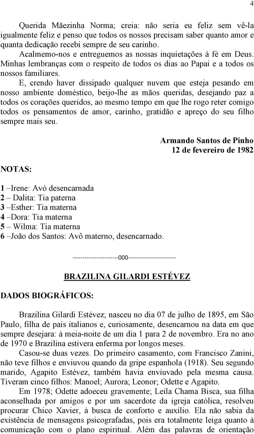 E, crendo haver dissipado qualquer nuvem que esteja pesando em nosso ambiente doméstico, beijo-lhe as mãos queridas, desejando paz a todos os corações queridos, ao mesmo tempo em que lhe rogo reter