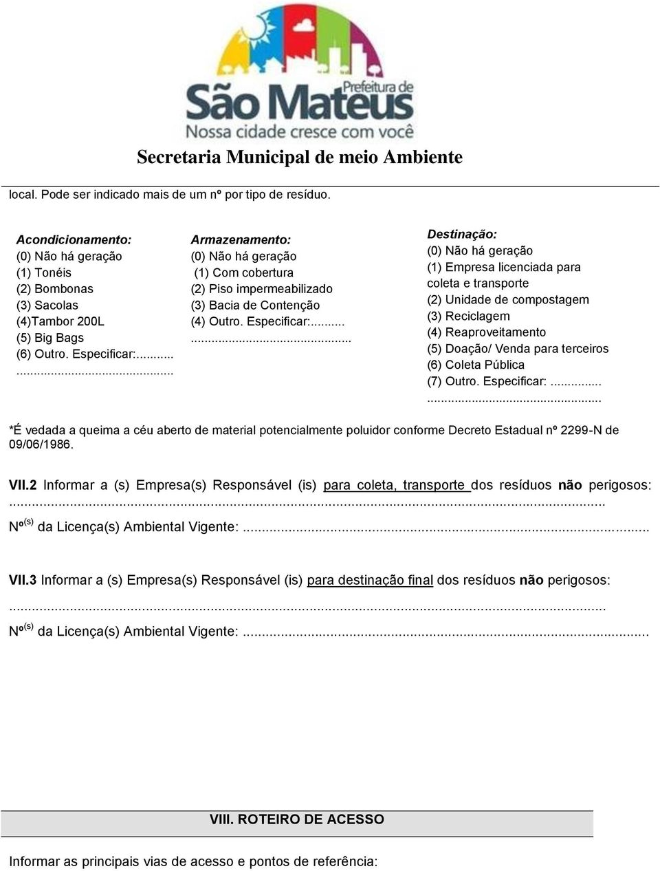 ..... Destinação: (0) Não há geração (1) Empresa licenciada para coleta e transporte (2) Unidade de compostagem (3) Reciclagem (4) Reaproveitamento (5) Doação/ Venda para terceiros (6) Coleta Pública