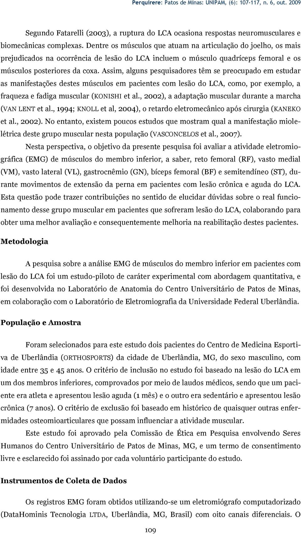 Assim, alguns pesquisadores têm se preocupado em estudar as manifestações destes músculos em pacientes com lesão do LCA, como, por exemplo, a fraqueza e fadiga muscular (KONISHI et al.