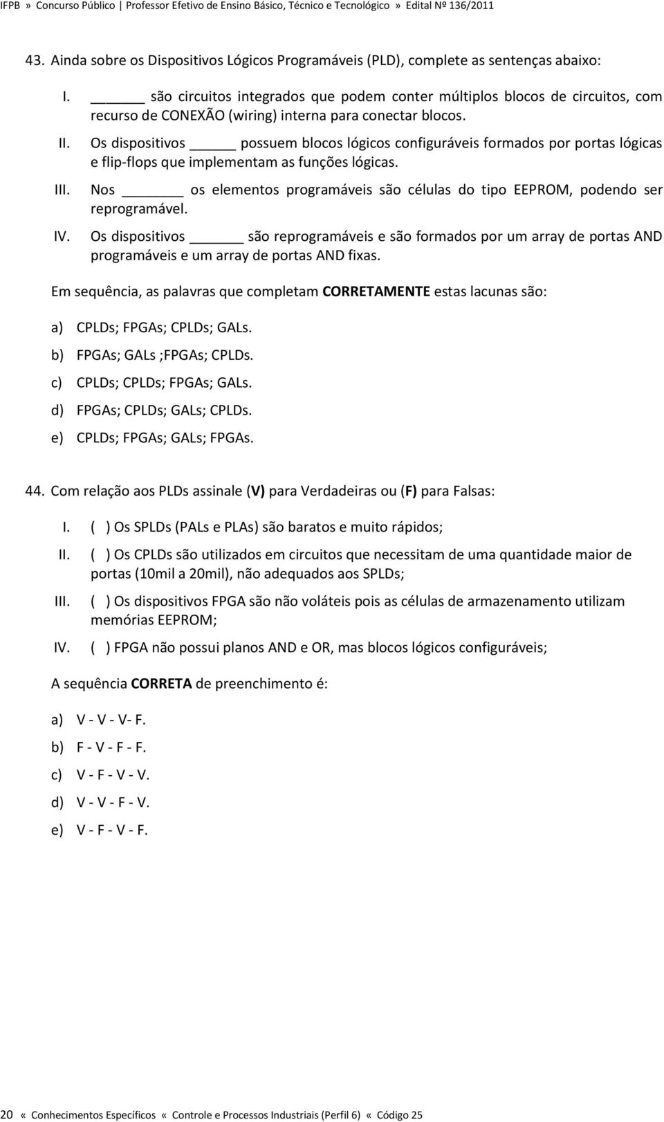 Os dispositivos possuem blocos lógicos configuráveis formados por portas lógicas e flip flops que implementam as funções lógicas.