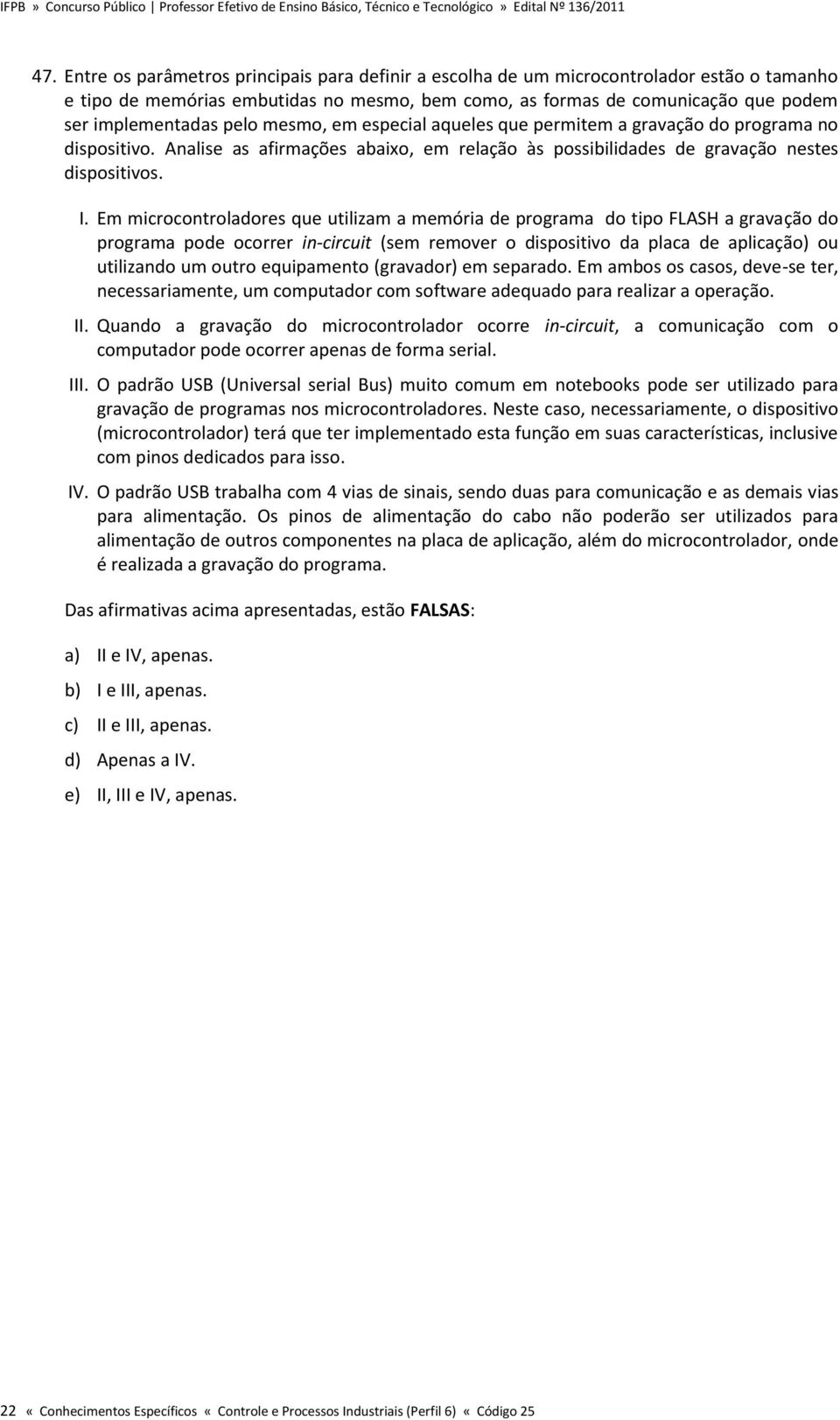 Em microcontroladores que utilizam a memória de programa do tipo FLASH a gravação do programa pode ocorrer in-circuit (sem remover o dispositivo da placa de aplicação) ou utilizando um outro