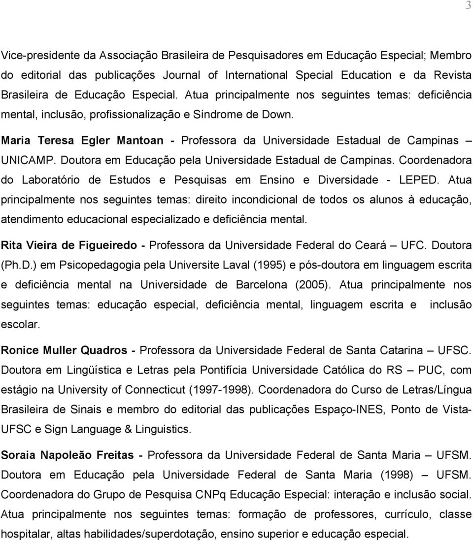 Maria Teresa Egler Mantoan - Professora da Universidade Estadual de Campinas UNICAMP. Doutora em Educação pela Universidade Estadual de Campinas.