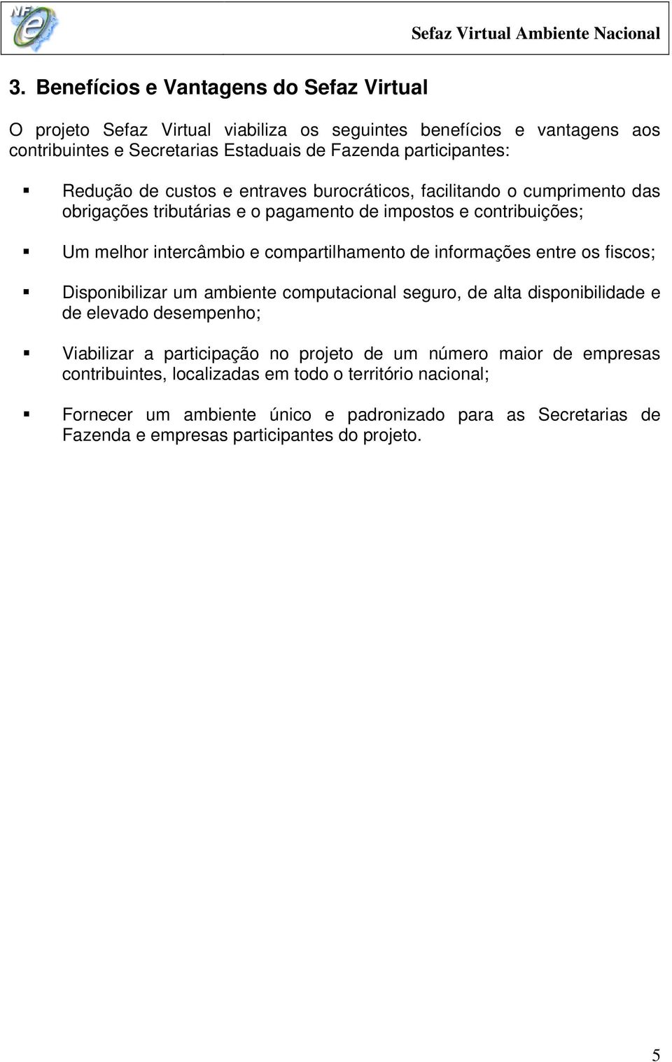 de informações entre os fiscos; Disponibilizar um ambiente computacional seguro, de alta disponibilidade e de elevado desempenho; Viabilizar a participação no projeto de um número