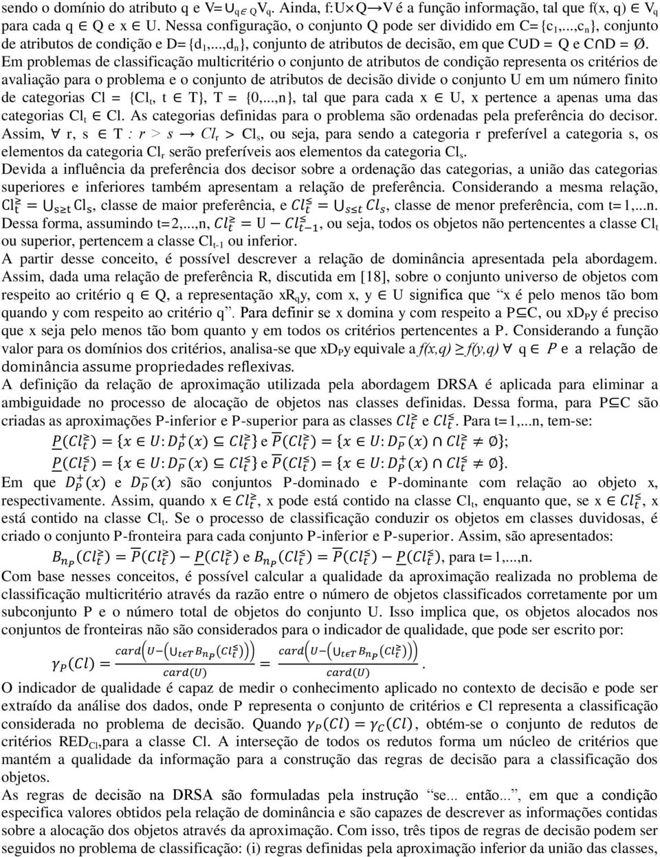 Em problemas de classificação multicritério o conjunto de atributos de condição representa os critérios de avaliação para o problema e o conjunto de atributos de decisão divide o conjunto U em um