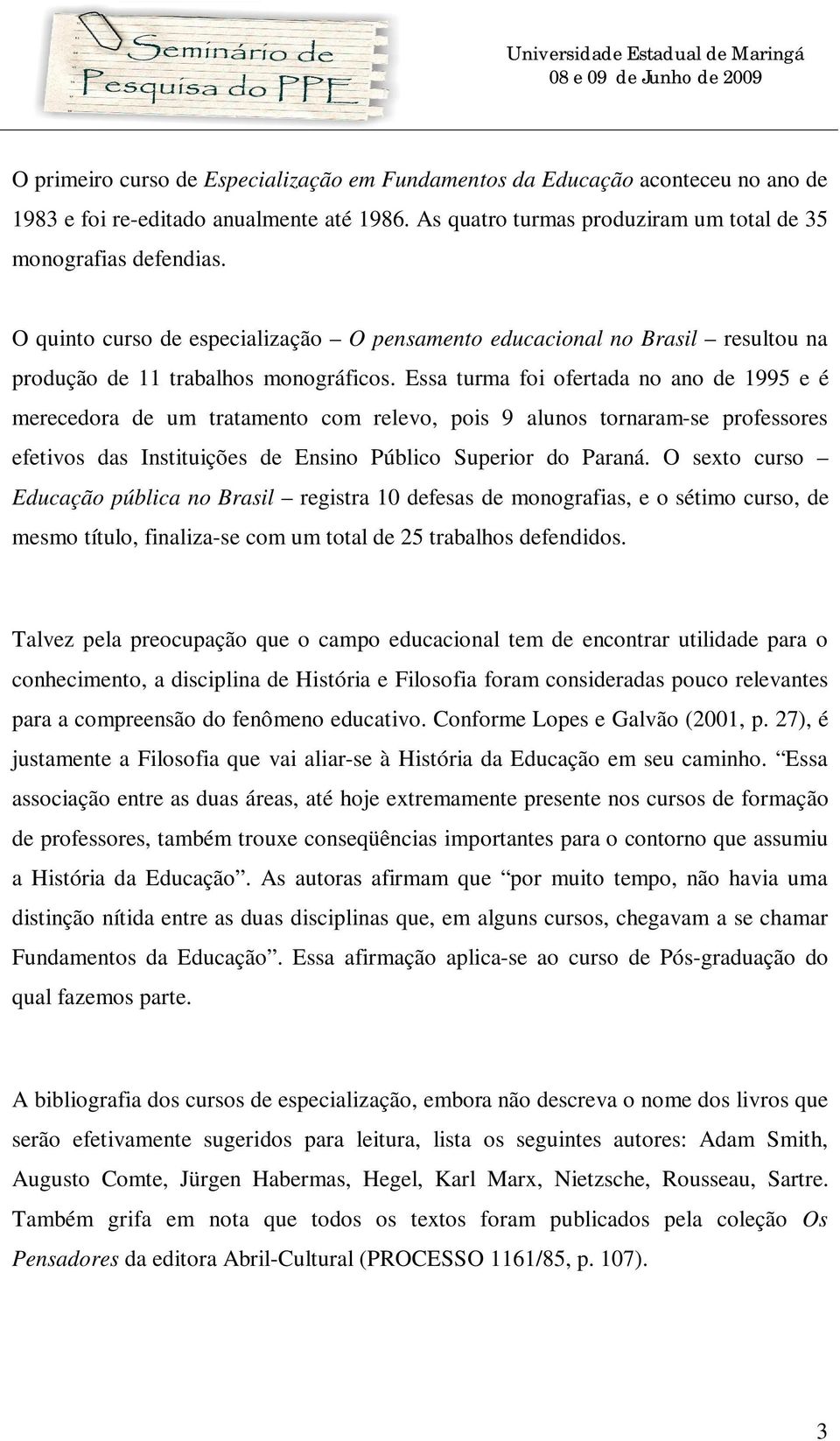 Essa turma foi ofertada no ano de 1995 e é merecedora de um tratamento com relevo, pois 9 alunos tornaram-se professores efetivos das Instituições de Ensino Público Superior do Paraná.