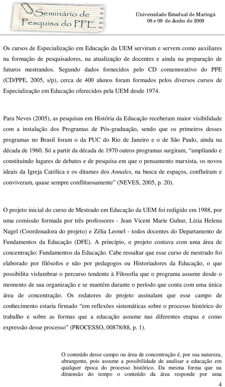 Para Neves (2005), as pesquisas em História da Educação receberam maior visibilidade com a instalação dos Programas de Pós-graduação, sendo que os primeiros desses programas no Brasil foram o da PUC