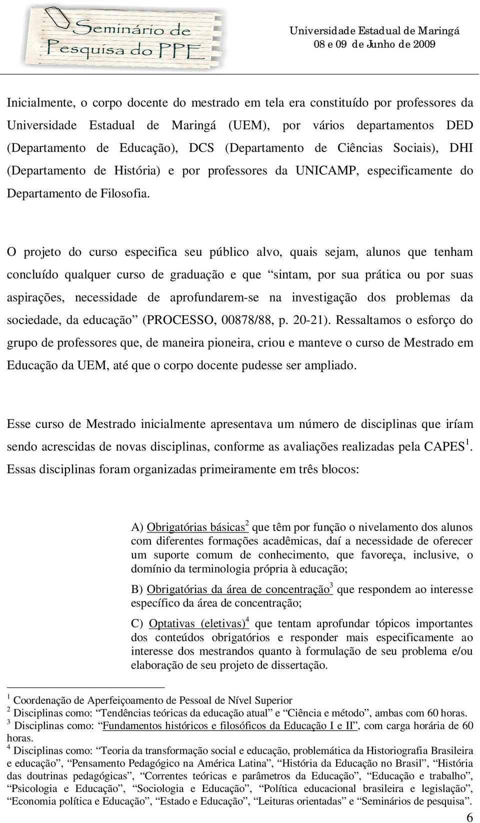 O projeto do curso especifica seu público alvo, quais sejam, alunos que tenham concluído qualquer curso de graduação e que sintam, por sua prática ou por suas aspirações, necessidade de