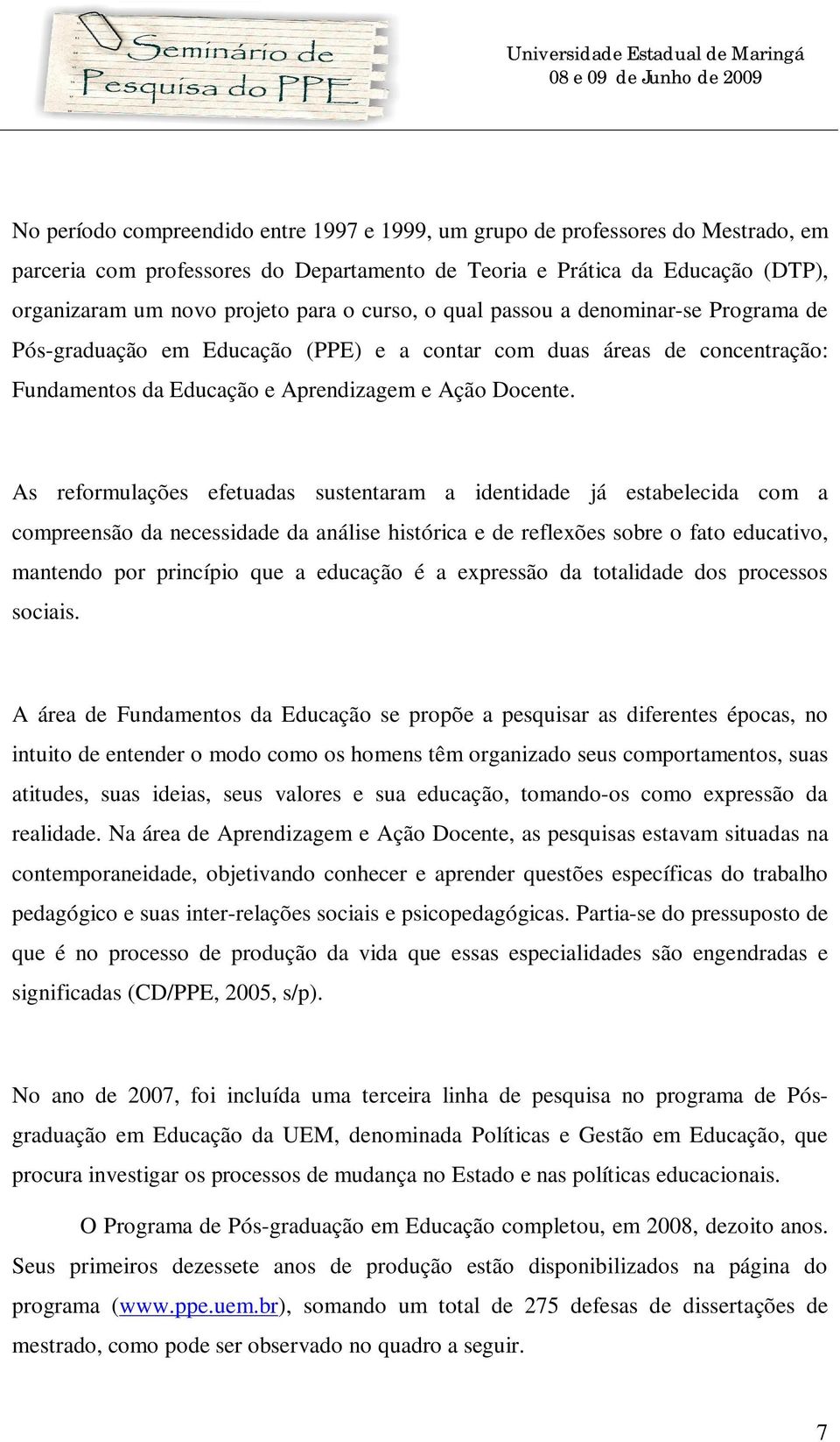 As reformulações efetuadas sustentaram a identidade já estabelecida com a compreensão da necessidade da análise histórica e de reflexões sobre o fato educativo, mantendo por princípio que a educação